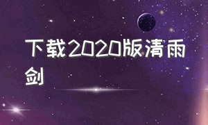 下载2020版清雨剑（2024清雨剑安卓版下载）