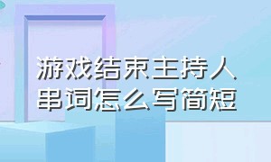 游戏结束主持人串词怎么写简短（游戏环节的主持串词活跃气氛）