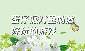 蛋仔派对里刺激好玩的游戏（蛋仔派对好玩的游戏推荐双人的）