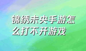 锦绣未央手游怎么打不开游戏