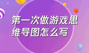 第一次做游戏思维导图怎么写（记一次游戏思维导图简单又漂亮）