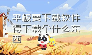 平板要下载软件得下载个什么东西