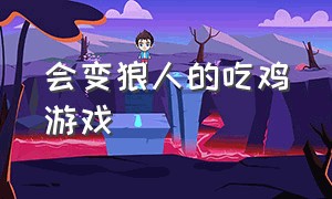 会变狼人的吃鸡游戏（可以变成狼人的游戏推荐免费）