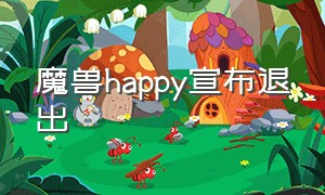 魔兽happy宣布退出（魔兽happy直播在哪看）