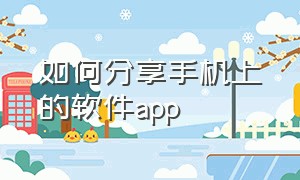 如何分享手机上的软件app（分享app到另一个手机怎样下载）