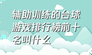 辅助训练的台球游戏排行榜前十名叫什么（电脑台球游戏排行榜前十）