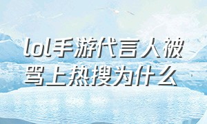 lol手游代言人被骂上热搜为什么