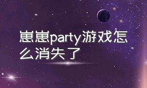 崽崽party游戏怎么消失了