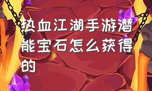 热血江湖手游潜能宝石怎么获得的