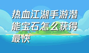 热血江湖手游潜能宝石怎么获得最快