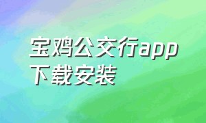 宝鸡公交行app下载安装（宝鸡公交扫码乘车app下载）