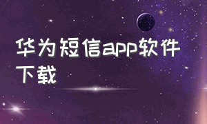 华为短信app软件下载（华为短信铃声怎么下载）