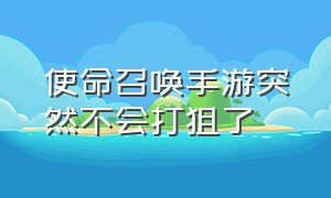 使命召唤手游突然不会打狙了（使命召唤手游突然不会用狙怎么办）