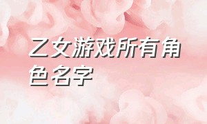 乙女游戏所有角色名字