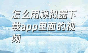 怎么用模拟器下载app里面的视频