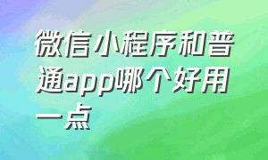 微信小程序和普通app哪个好用一点