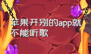 苹果开别的app就不能听歌（苹果开别的软件为什么不能放歌）