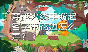 穿越火线手游起名字带花边怎么弄?