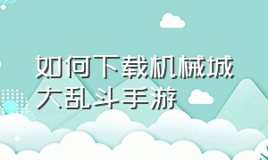 如何下载机械城大乱斗手游