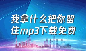 我拿什么把你留住mp3下载免费