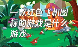 一款红色飞机图标的游戏是什么游戏（有导弹龙卷风飞机汽车坦克的游戏）