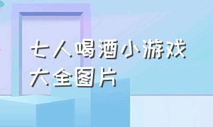 七人喝酒小游戏大全图片