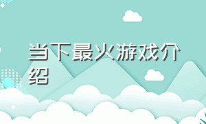 当下最火游戏介绍（目前最火的游戏类型）