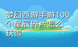 梦幻西游手游100个星辰碎片怎么获得（梦幻西游手游100个星辰碎片怎么获得的）