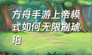 方舟手游上帝模式如何无限刷琥珀