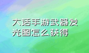 大话手游武器发光图怎么获得