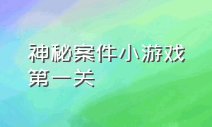 神秘案件小游戏第一关（灵异侦探小游戏通关攻略）