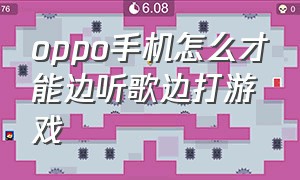 oppo手机怎么才能边听歌边打游戏