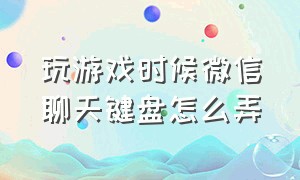 玩游戏时候微信聊天键盘怎么弄