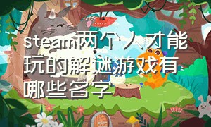 steam两个人才能玩的解谜游戏有哪些名字（steam免费解谜游戏排行榜前十名）