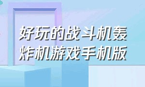 好玩的战斗机轰炸机游戏手机版（好玩的战斗机真实游戏手机版）