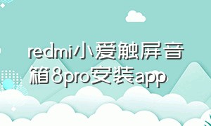 redmi小爱触屏音箱8pro安装app