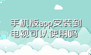 手机版app安装到电视可以使用吗