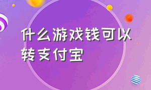 什么游戏钱可以转支付宝（钱发到支付宝的游戏有哪些）