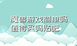 魔兽游戏简单吗值得买吗贴吧