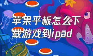 苹果平板怎么下载游戏到ipad（苹果平板怎么玩安卓游戏）