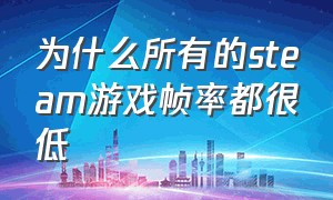 为什么所有的steam游戏帧率都很低