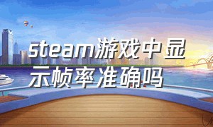 steam游戏中显示帧率准确吗（steam游戏排行榜）