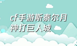 cf手游斯泰尔月神打巨人城