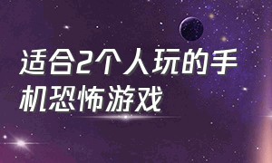 适合2个人玩的手机恐怖游戏