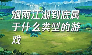 烟雨江湖到底属于什么类型的游戏