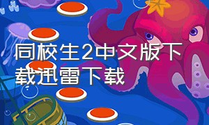 同校生2中文版下载迅雷下载（同校生2安卓怎么下载）