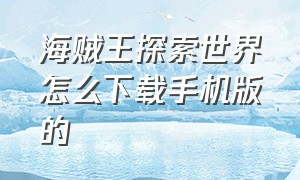 海贼王探索世界怎么下载手机版的