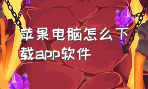 苹果电脑怎么下载app软件（苹果电脑怎么下软件）