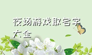 夜场游戏取名字大全