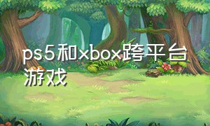 ps5和xbox跨平台游戏